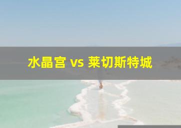 水晶宫 vs 莱切斯特城